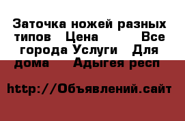 Заточка ножей разных типов › Цена ­ 200 - Все города Услуги » Для дома   . Адыгея респ.